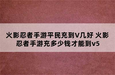 火影忍者手游平民充到V几好 火影忍者手游充多少钱才能到v5